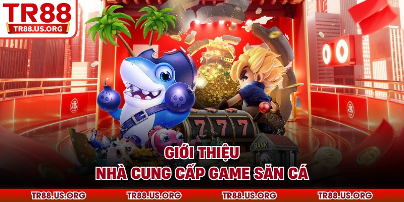Giới thiệu nhà cung cấp game săn cá